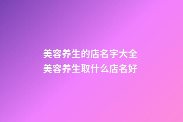 美容养生的店名字大全 美容养生取什么店名好-第1张-店铺起名-玄机派